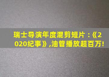 瑞士导演年度混剪短片 :《2020纪事》,油管播放超百万!